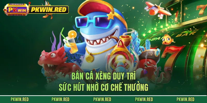 Bắn cá xèng duy trì sức hút nhờ cơ chế thưởng