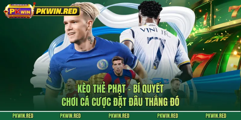 Kèo Thẻ Phạt - Bí Quyết Chơi Cá Cược Đặt Đâu Thắng Đó