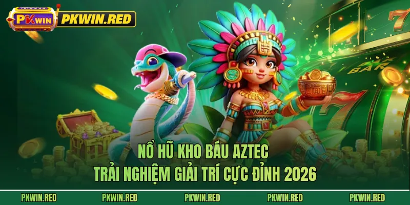 Nổ Hũ Kho Báu Aztec - Trải Nghiệm Giải Trí Cực Đỉnh 2026