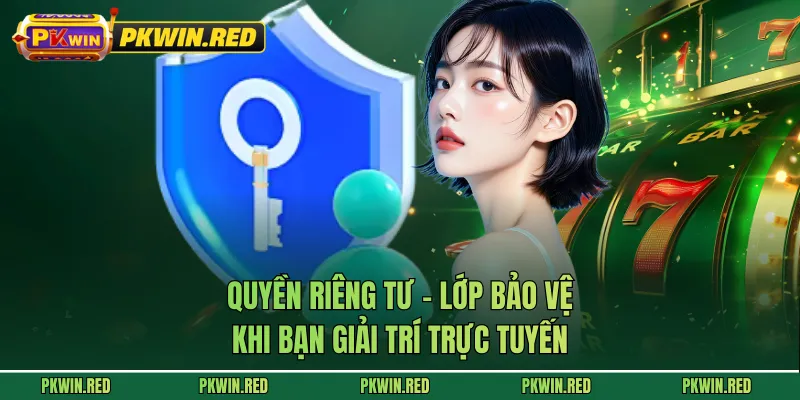 Quyền Riêng Tư - Lớp Bảo Vệ Khi Bạn Giải Trí Trực Tuyến