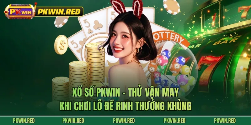 Xổ Số PKWIN - Thử Vận May Khi Chơi Lô Đề Rinh Thưởng Khủng